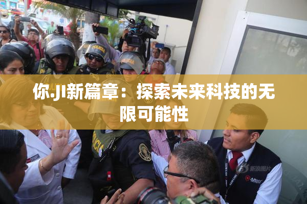 你.JI新篇章：探索未来科技的无限可能性