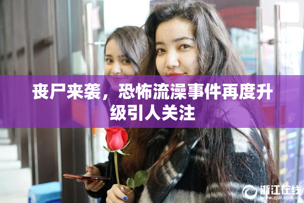 丧尸来袭，恐怖流澡事件再度升级引人关注
