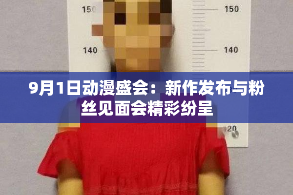 9月1日动漫盛会：新作发布与粉丝见面会精彩纷呈