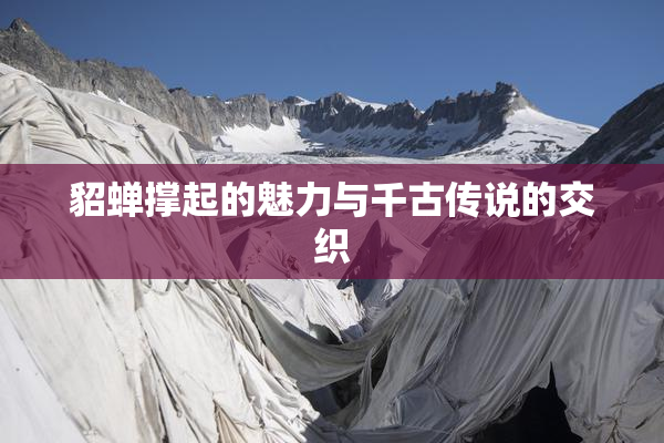 貂蝉撑起的魅力与千古传说的交织