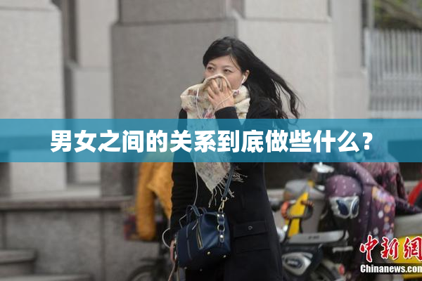 男女之间的关系到底做些什么？