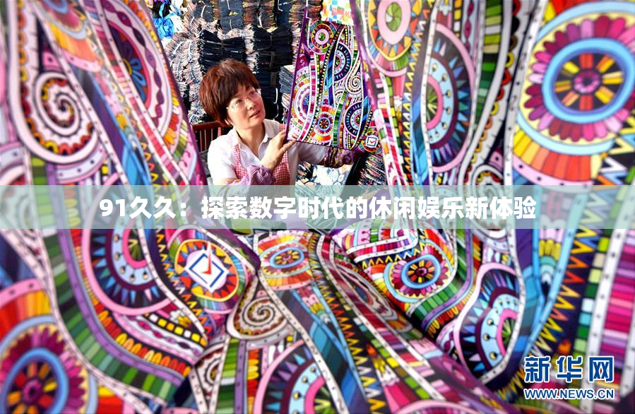 91久久：探索数字时代的休闲娱乐新体验