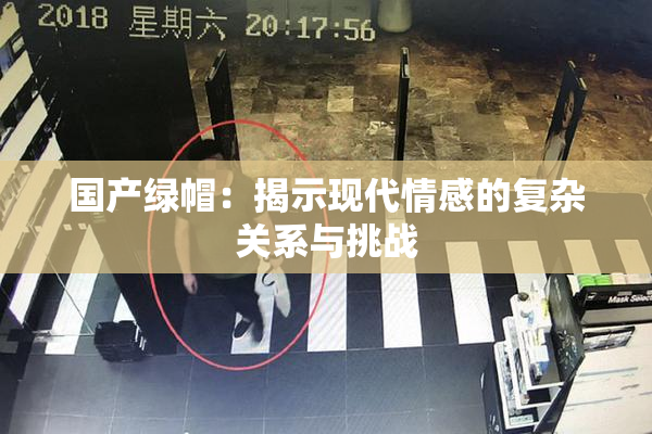 国产绿帽：揭示现代情感的复杂关系与挑战
