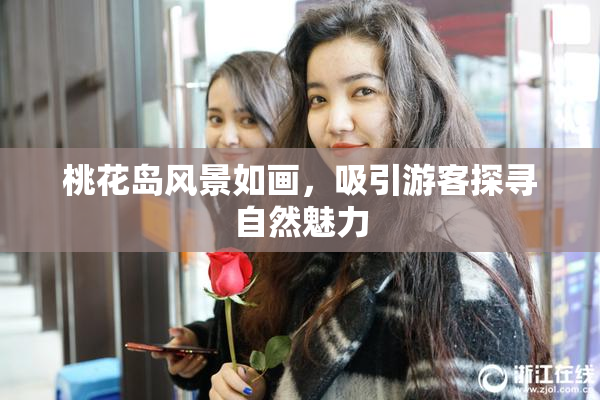 桃花岛风景如画，吸引游客探寻自然魅力
