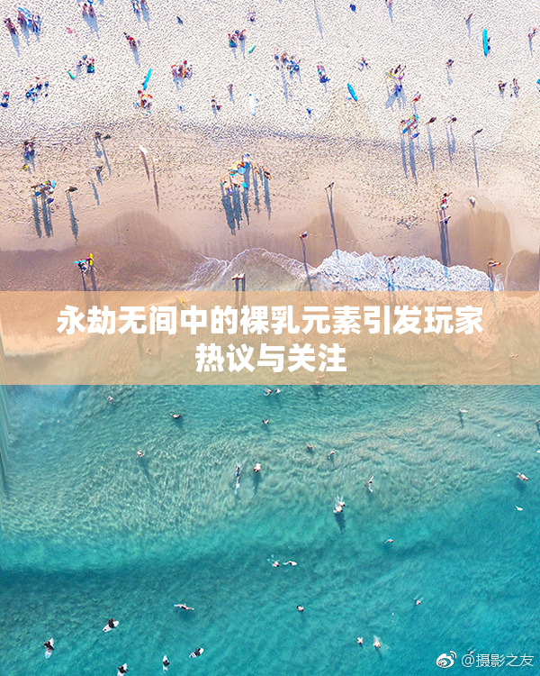 永劫无间中的裸乳元素引发玩家热议与关注