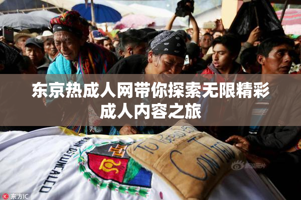 东京热成人网带你探索无限精彩成人内容之旅