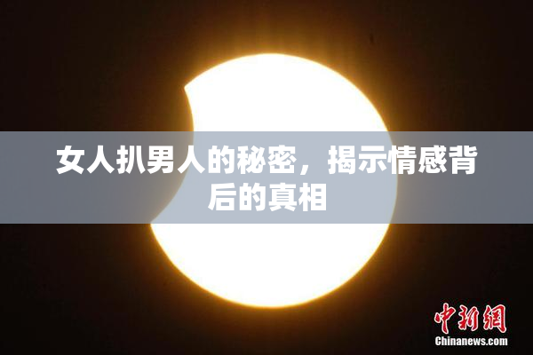 女人扒男人的秘密，揭示情感背后的真相