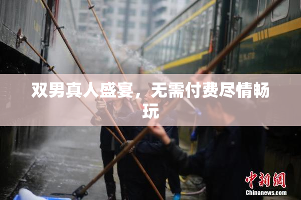 双男真人盛宴，无需付费尽情畅玩