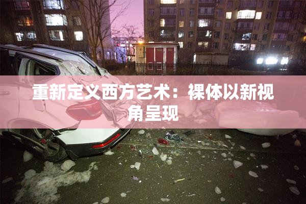 重新定义西方艺术：裸体以新视角呈现