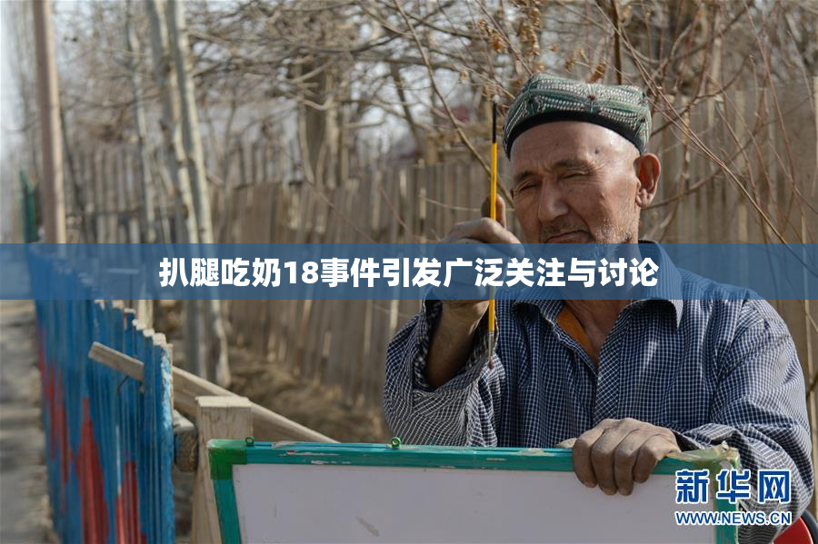 扒腿吃奶18事件引发广泛关注与讨论