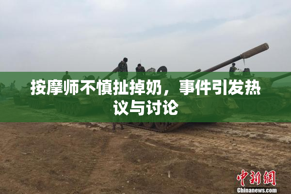 按摩师不慎扯掉奶，事件引发热议与讨论