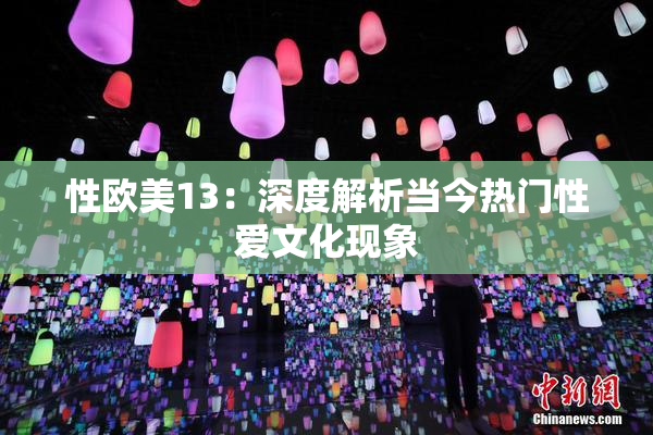 性欧美13：深度解析当今热门性爱文化现象