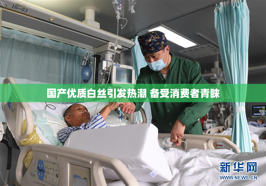 国产优质白丝引发热潮 备受消费者青睐