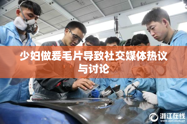 少妇做爰毛片导致社交媒体热议与讨论
