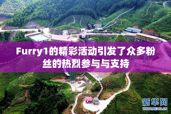 Furry1的精彩活动引发了众多粉丝的热烈参与与支持