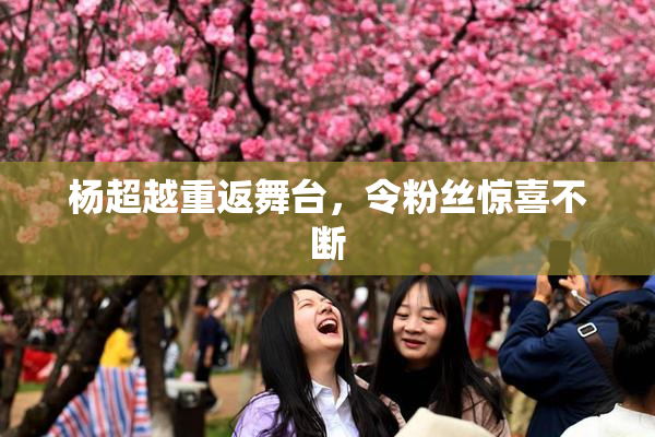 杨超越重返舞台，令粉丝惊喜不断
