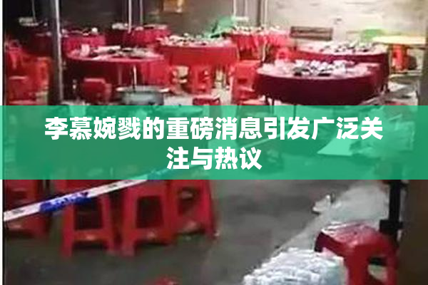李慕婉戮的重磅消息引发广泛关注与热议