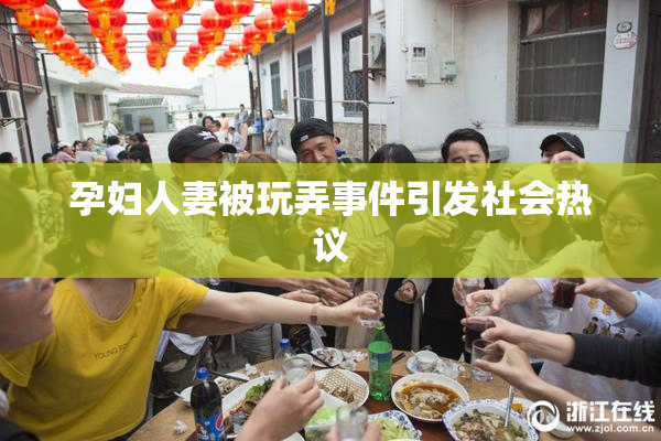 孕妇人妻被玩弄事件引发社会热议