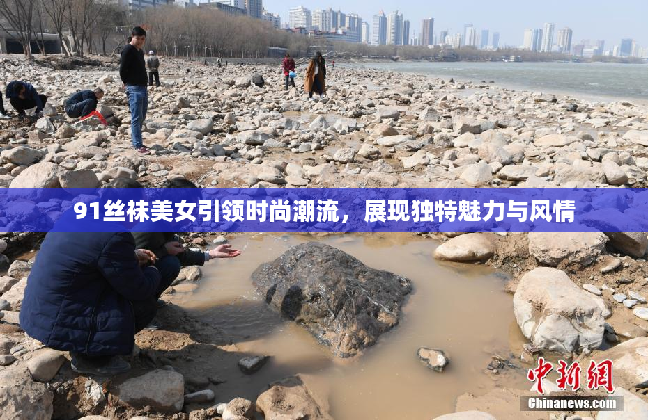 91丝袜美女引领时尚潮流，展现独特魅力与风情