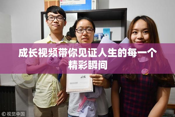 成长视频带你见证人生的每一个精彩瞬间
