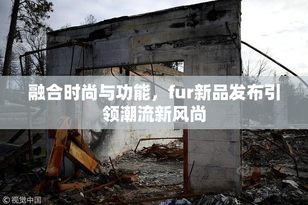融合时尚与功能，fur新品发布引领潮流新风尚