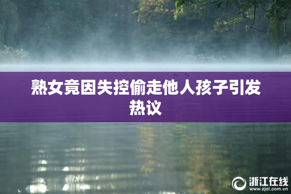 熟女竟因失控偷走他人孩子引发热议