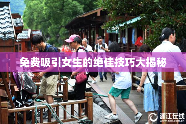 免费吸引女生的绝佳技巧大揭秘