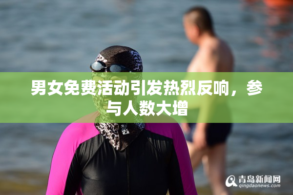 男女免费活动引发热烈反响，参与人数大增