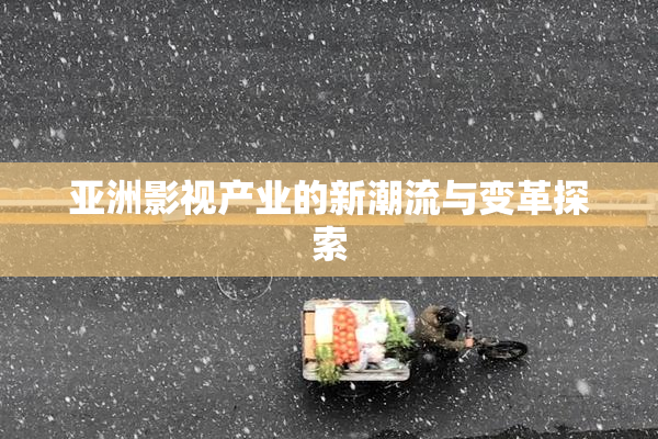 亚洲影视产业的新潮流与变革探索