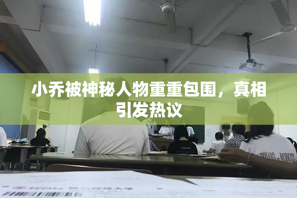 小乔被神秘人物重重包围，真相引发热议