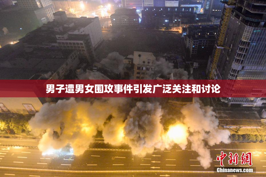 男子遭男女围攻事件引发广泛关注和讨论