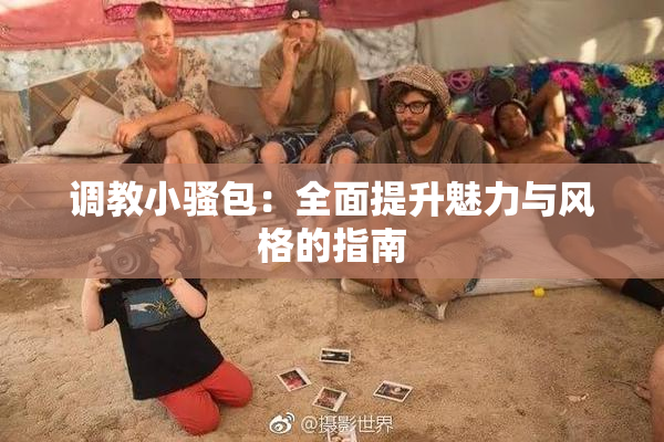 调教小骚包：全面提升魅力与风格的指南