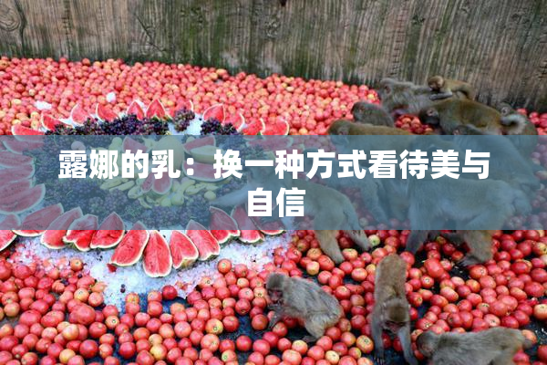 露娜的乳：换一种方式看待美与自信