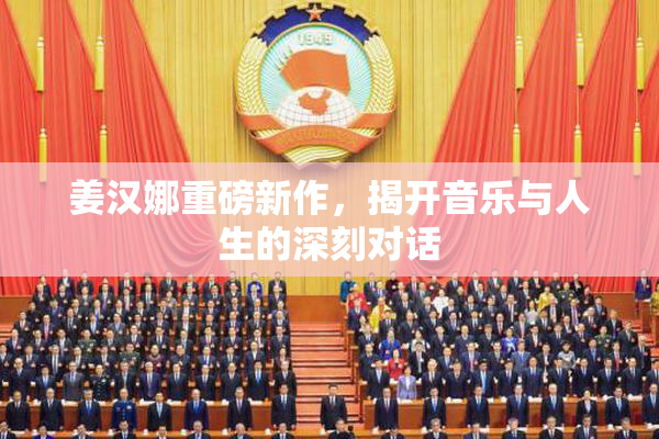 姜汉娜重磅新作，揭开音乐与人生的深刻对话