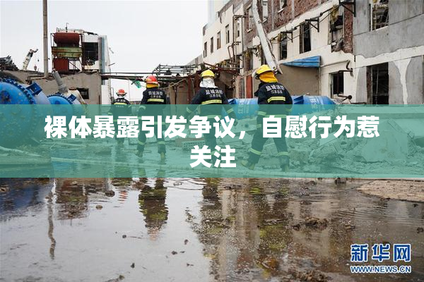 裸体暴露引发争议，自慰行为惹关注