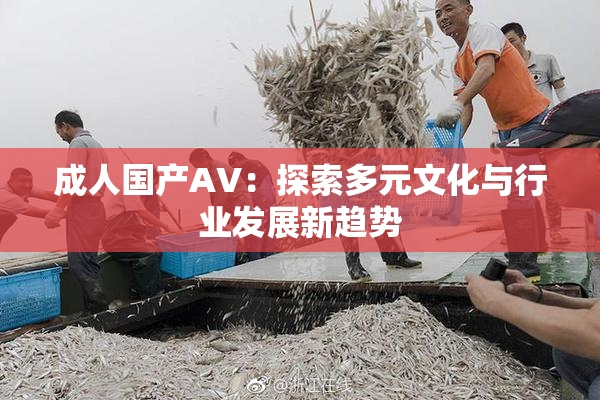 成人国产AV：探索多元文化与行业发展新趋势