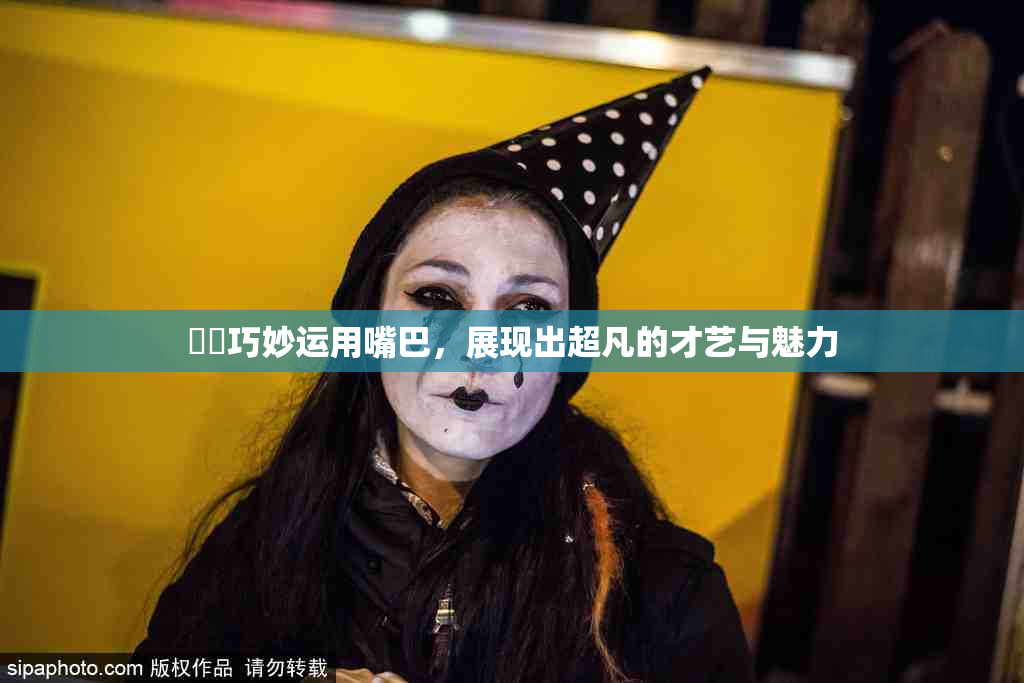 妺妺巧妙运用嘴巴，展现出超凡的才艺与魅力