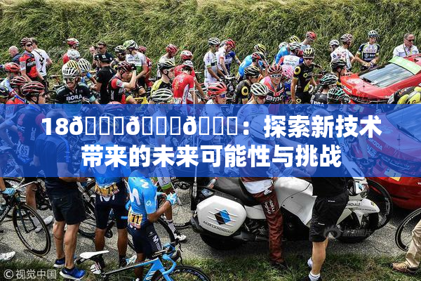 18🔞🍆🍑：探索新技术带来的未来可能性与挑战