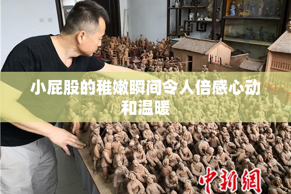 小屁股的稚嫩瞬间令人倍感心动和温暖