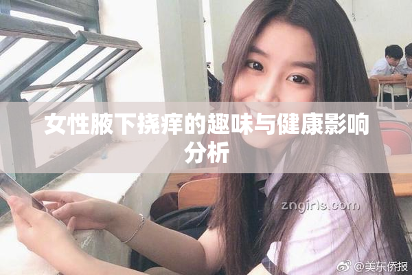 女性腋下挠痒的趣味与健康影响分析