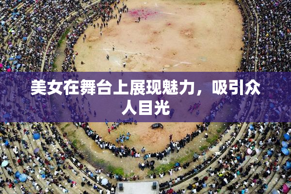 美女在舞台上展现魅力，吸引众人目光