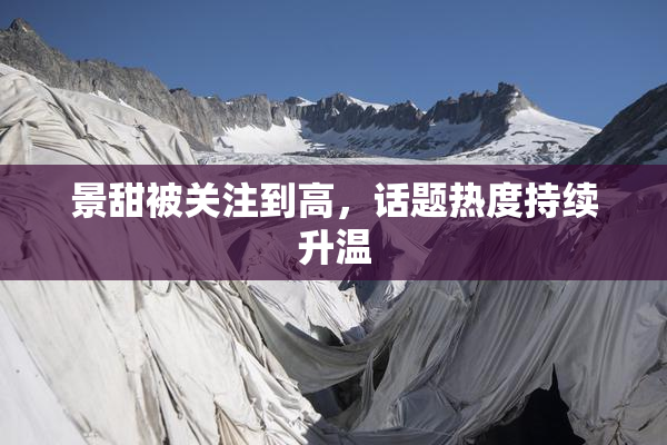 景甜被关注到高，话题热度持续升温