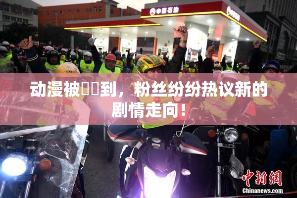 动漫被❌‌到，粉丝纷纷热议新的剧情走向！