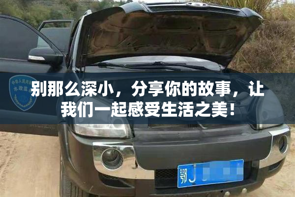 别那么深小，分享你的故事，让我们一起感受生活之美！