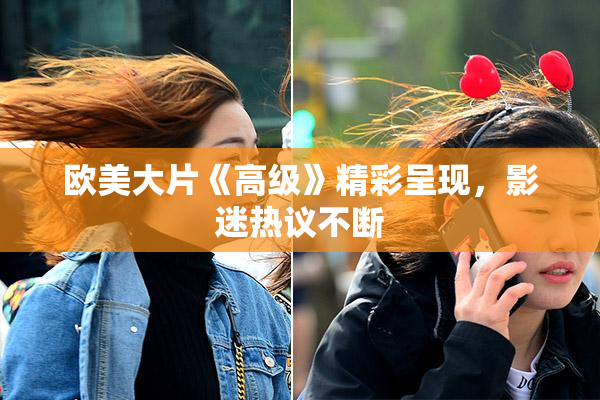 欧美大片《高级》精彩呈现，影迷热议不断