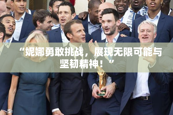 “妮娜勇敢挑战，展现无限可能与坚韧精神！”