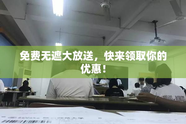 免费无遮大放送，快来领取你的优惠！
