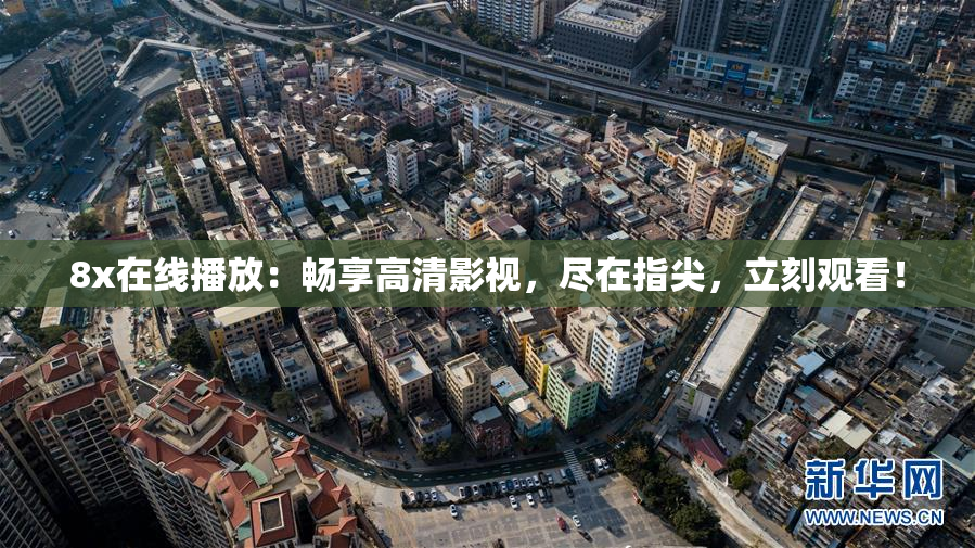 8x在线播放：畅享高清影视，尽在指尖，立刻观看！