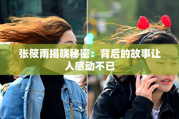 张筱雨揭晓秘密：背后的故事让人感动不已