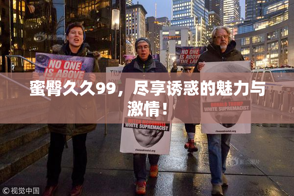 蜜臀久久99，尽享诱惑的魅力与激情！